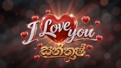 I Love You සන්තුෂ් සැප්තැම්බර් 7 සිට සෑම සතියේ දිනකම සවස 6.25 ට දෙරණෙන්.