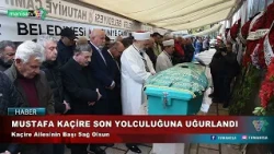 MUSTAFA KAÇİRE SON YOLCULUĞUNA UĞURLANDI